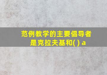 范例教学的主要倡导者是克拉夫基和( ) a